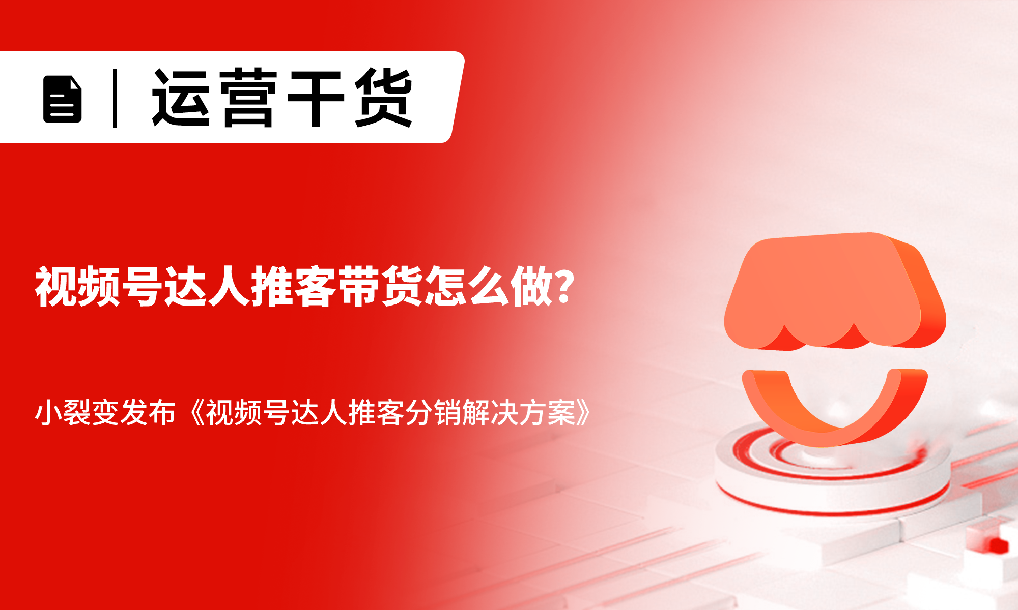 视频号达人推客带货怎么做？小裂变发布《视频号达人推客分销解决方案》